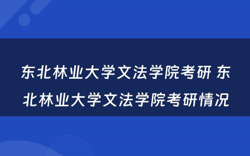 东北林业大学文法学院考研 东北林业大学文法学院考研情况