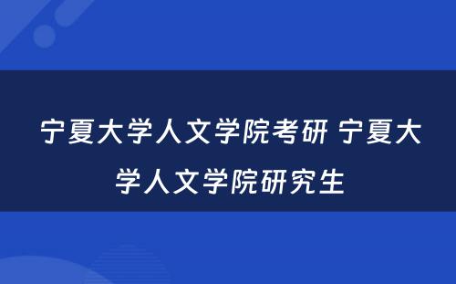宁夏大学人文学院考研 宁夏大学人文学院研究生