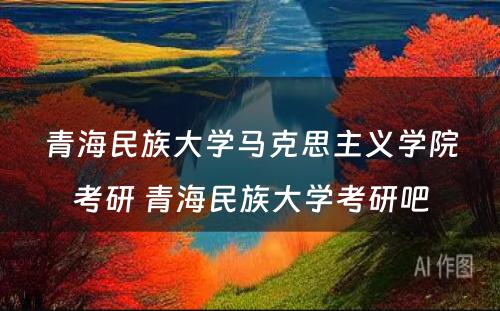 青海民族大学马克思主义学院考研 青海民族大学考研吧