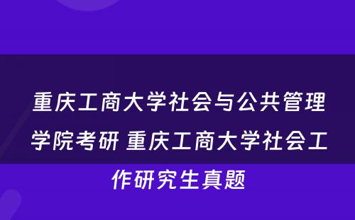 重庆工商大学社会与公共管理学院考研 重庆工商大学社会工作研究生真题