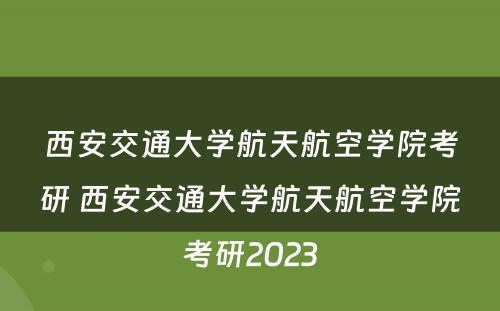 西安交通大学航天航空学院考研 西安交通大学航天航空学院考研2023