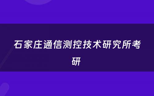 石家庄通信测控技术研究所考研 