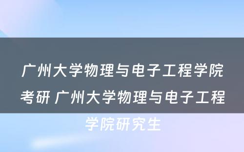 广州大学物理与电子工程学院考研 广州大学物理与电子工程学院研究生