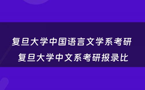 复旦大学中国语言文学系考研 复旦大学中文系考研报录比