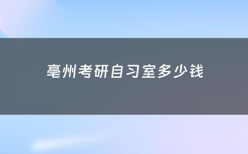 亳州考研自习室多少钱