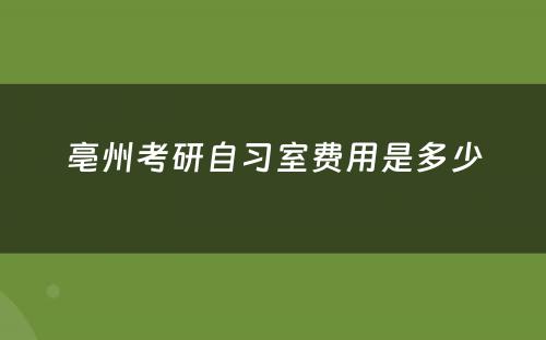 亳州考研自习室费用是多少