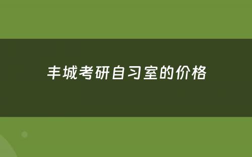 丰城考研自习室的价格
