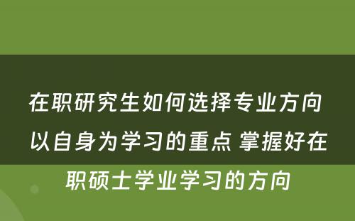 在职研究生如何选择专业方向 以自身为学习的重点 掌握好在职硕士学业学习的方向