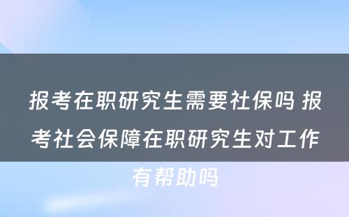 报考在职研究生需要社保吗 报考社会保障在职研究生对工作有帮助吗