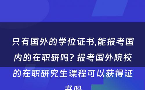 只有国外的学位证书,能报考国内的在职研吗? 报考国外院校的在职研究生课程可以获得证书吗