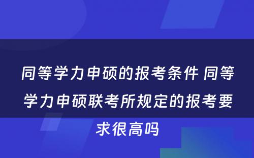 同等学力申硕的报考条件 同等学力申硕联考所规定的报考要求很高吗