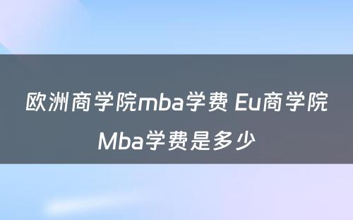 欧洲商学院mba学费 Eu商学院Mba学费是多少