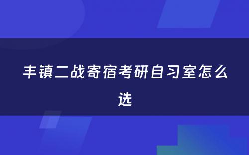 丰镇二战寄宿考研自习室怎么选