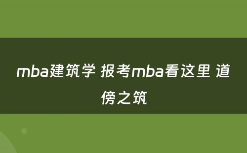 mba建筑学 报考mba看这里 道傍之筑