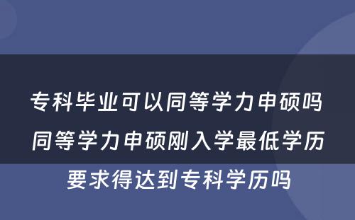 专科毕业可以同等学力申硕吗 同等学力申硕刚入学最低学历要求得达到专科学历吗