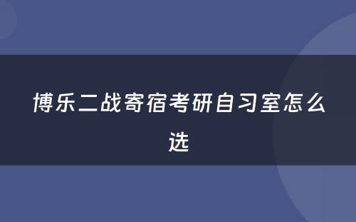 博乐二战寄宿考研自习室怎么选