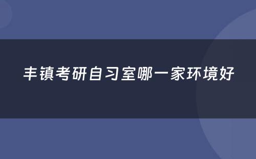 丰镇考研自习室哪一家环境好