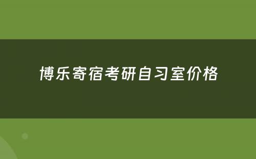 博乐寄宿考研自习室价格