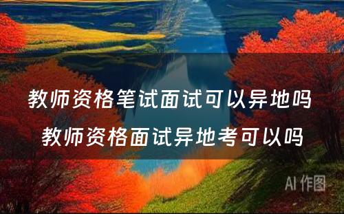 教师资格笔试面试可以异地吗 教师资格面试异地考可以吗
