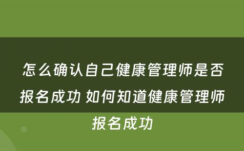 怎么确认自己健康管理师是否报名成功 如何知道健康管理师报名成功