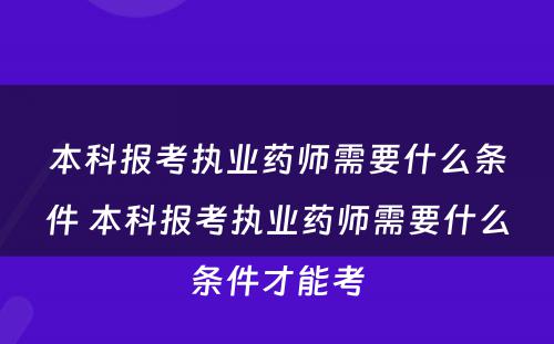 本科报考执业药师需要什么条件 本科报考执业药师需要什么条件才能考