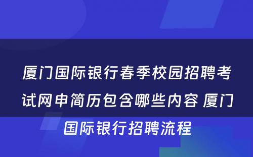 厦门国际银行春季校园招聘考试网申简历包含哪些内容 厦门国际银行招聘流程