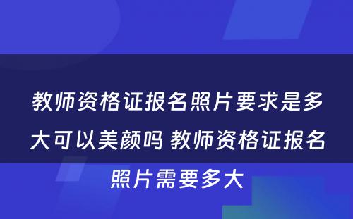 教师资格证报名照片要求是多大可以美颜吗 教师资格证报名照片需要多大