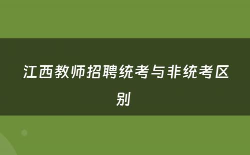 江西教师招聘统考与非统考区别 