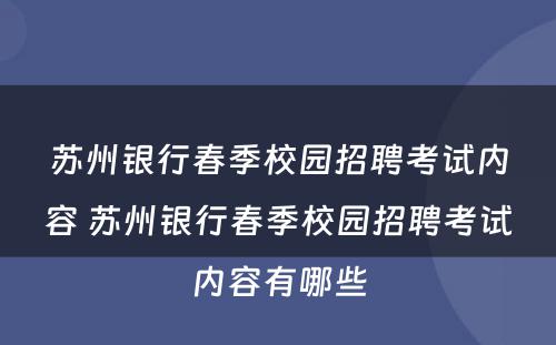 苏州银行春季校园招聘考试内容 苏州银行春季校园招聘考试内容有哪些