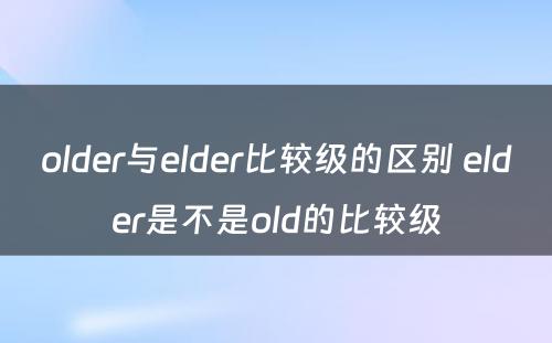 older与elder比较级的区别 elder是不是old的比较级