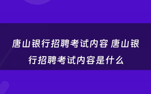 唐山银行招聘考试内容 唐山银行招聘考试内容是什么