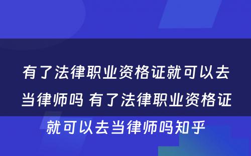 有了法律职业资格证就可以去当律师吗 有了法律职业资格证就可以去当律师吗知乎