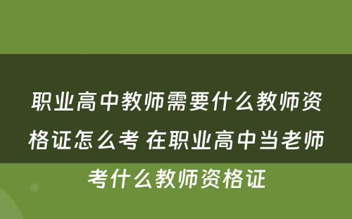 职业高中教师需要什么教师资格证怎么考 在职业高中当老师考什么教师资格证