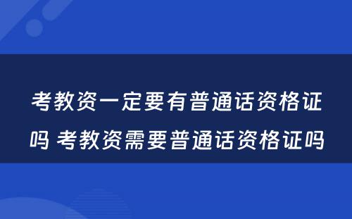 考教资一定要有普通话资格证吗 考教资需要普通话资格证吗