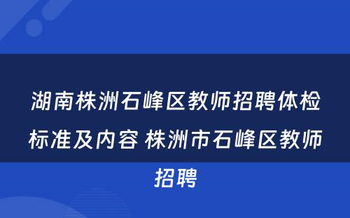 湖南株洲石峰区教师招聘体检标准及内容 株洲市石峰区教师招聘