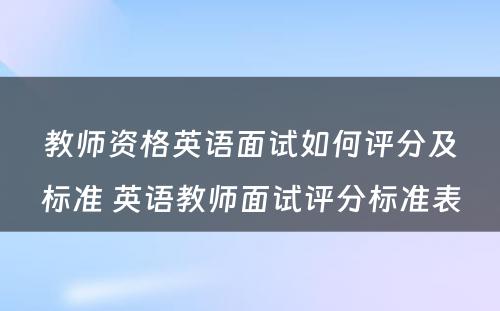 教师资格英语面试如何评分及标准 英语教师面试评分标准表