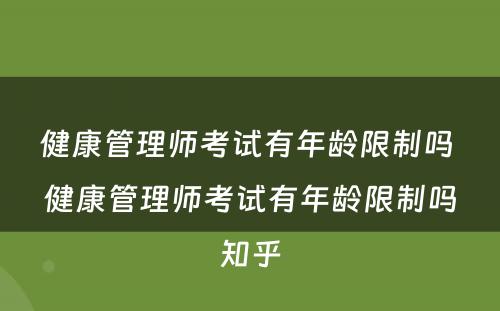健康管理师考试有年龄限制吗 健康管理师考试有年龄限制吗知乎