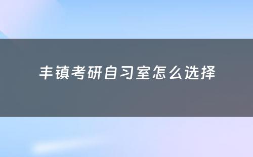 丰镇考研自习室怎么选择
