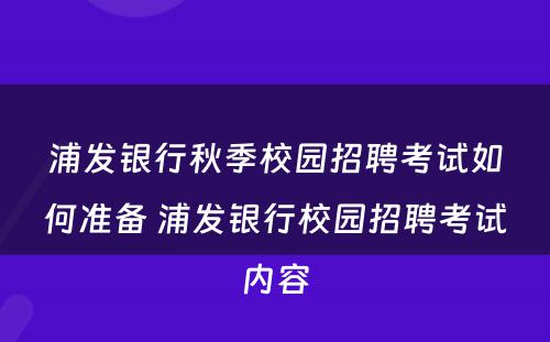 浦发银行秋季校园招聘考试如何准备 浦发银行校园招聘考试内容