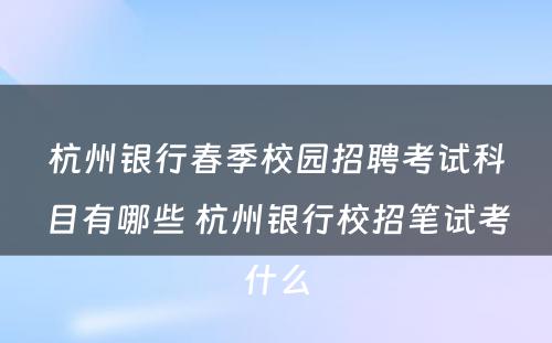 杭州银行春季校园招聘考试科目有哪些 杭州银行校招笔试考什么