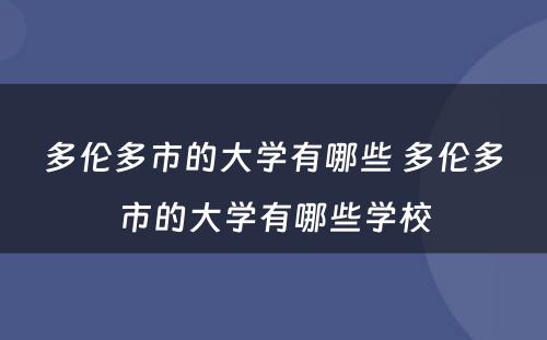 多伦多市的大学有哪些 多伦多市的大学有哪些学校