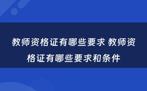 教师资格证有哪些要求 教师资格证有哪些要求和条件