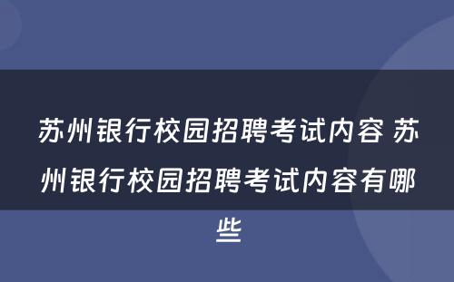 苏州银行校园招聘考试内容 苏州银行校园招聘考试内容有哪些