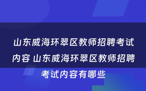 山东威海环翠区教师招聘考试内容 山东威海环翠区教师招聘考试内容有哪些