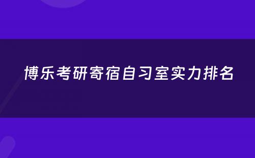 博乐考研寄宿自习室实力排名