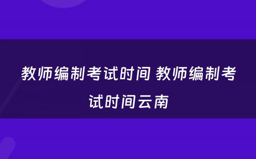 教师编制考试时间 教师编制考试时间云南