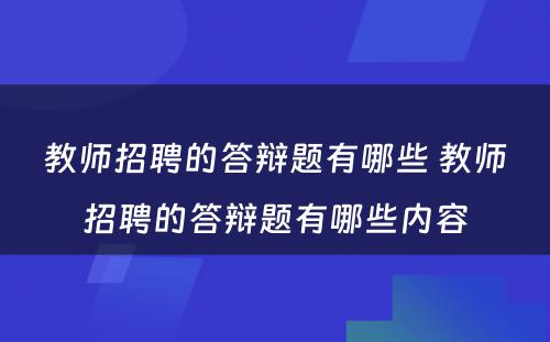 教师招聘的答辩题有哪些 教师招聘的答辩题有哪些内容