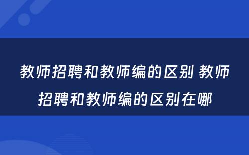 教师招聘和教师编的区别 教师招聘和教师编的区别在哪