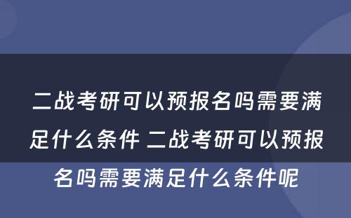二战考研可以预报名吗需要满足什么条件 二战考研可以预报名吗需要满足什么条件呢