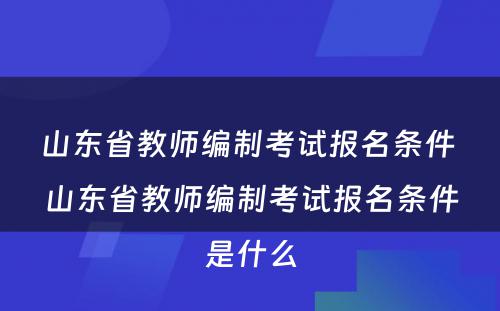 山东省教师编制考试报名条件 山东省教师编制考试报名条件是什么